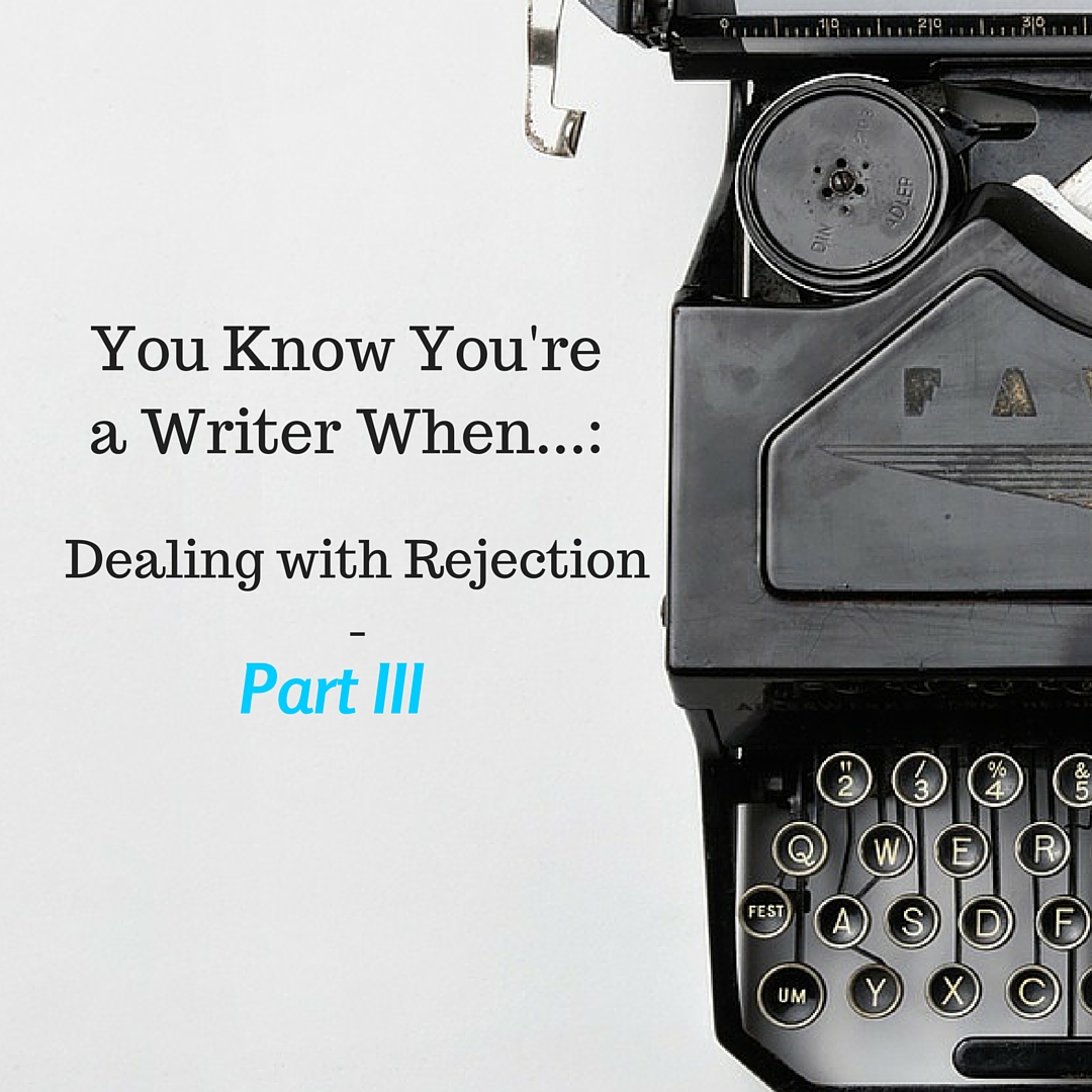 You Know You're a Writer When...: Dealing with Rejection - Part 3