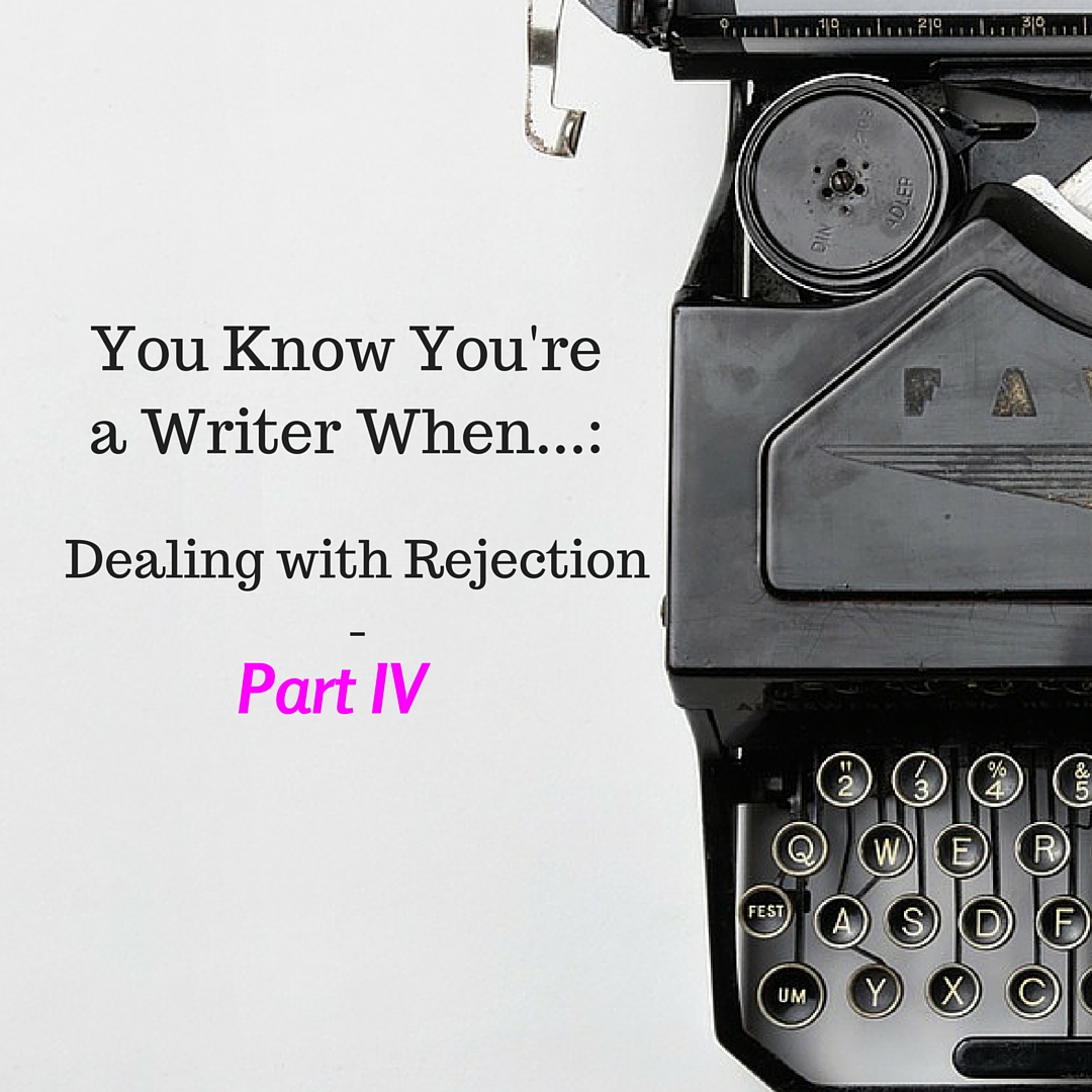 You Know You're a Writer When...: Dealing with Rejection - Part 4