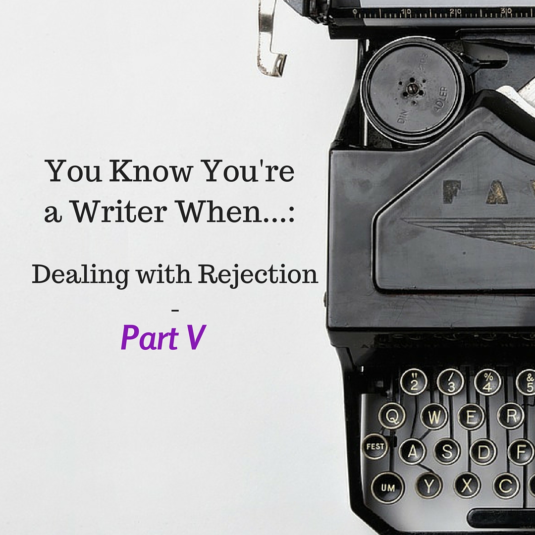 You Know You're a Writer When...: Dealing with Rejection - Part 5