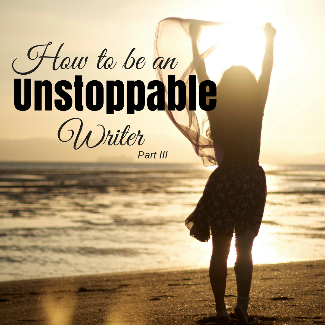 How to be an Unstoppable Writer - Part III