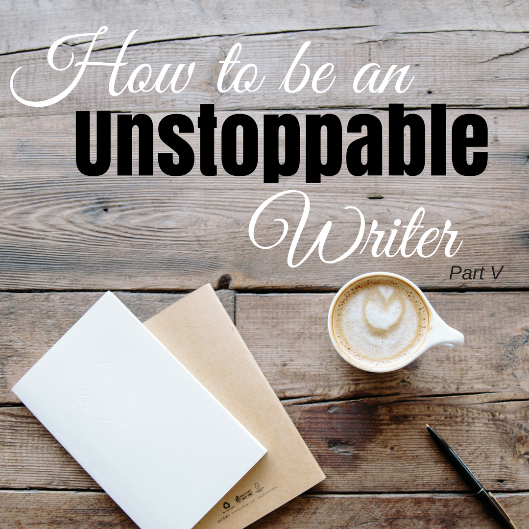 How to be an Unstoppable Writer - Part How to be an Unstoppable Writer - Part How to be an Unstoppable Writer - Part IHow to be an Unstoppable Writer - Part V