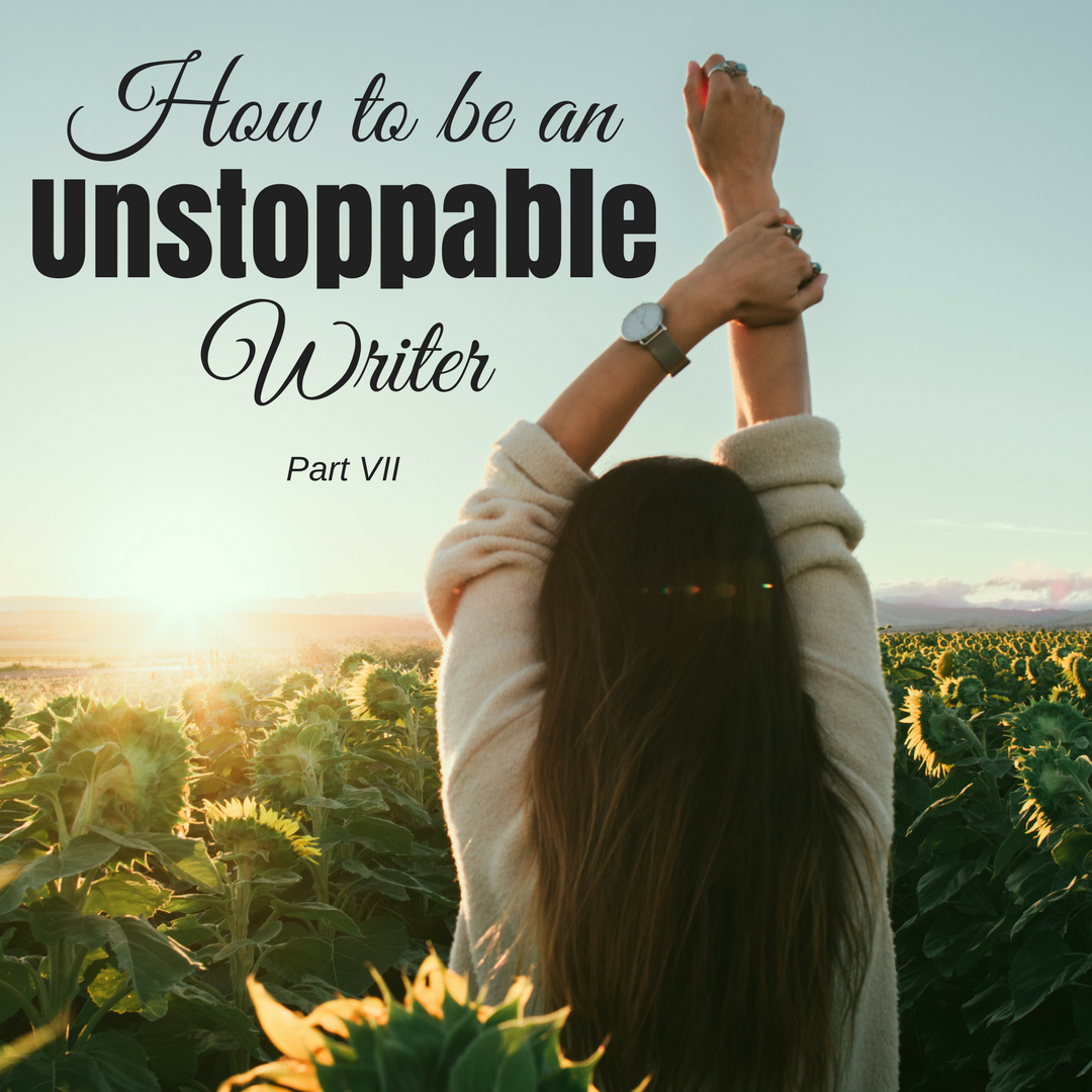 How to be an Unstoppable Writer - Part VII