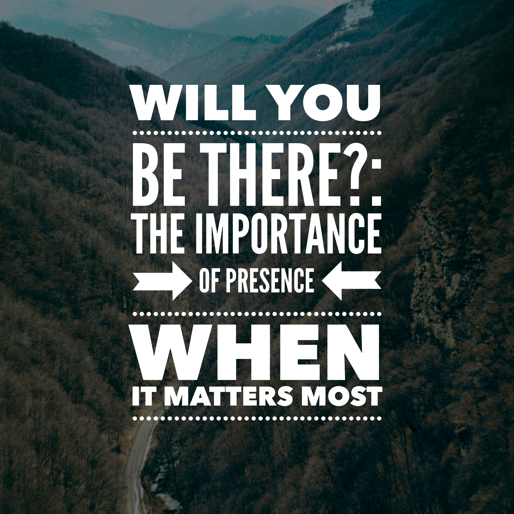 Will You Be There?: The Importance of Presence When It Matters Most